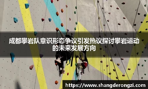 成都攀岩队意识形态争议引发热议探讨攀岩运动的未来发展方向