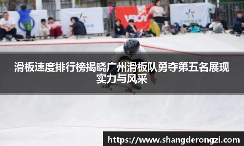 滑板速度排行榜揭晓广州滑板队勇夺第五名展现实力与风采