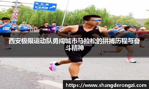 西安极限运动队勇闯城市马拉松的拼搏历程与奋斗精神