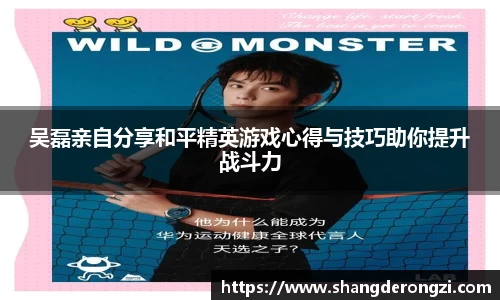 吴磊亲自分享和平精英游戏心得与技巧助你提升战斗力