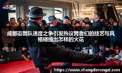 成都街舞队速度之争引发热议舞者们的技艺与风格碰撞出怎样的火花