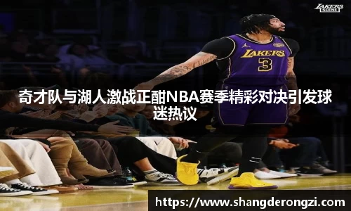 奇才队与湖人激战正酣NBA赛季精彩对决引发球迷热议