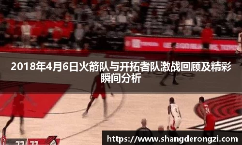 2018年4月6日火箭队与开拓者队激战回顾及精彩瞬间分析